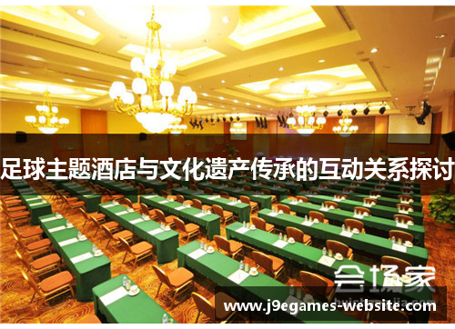 足球主题酒店与文化遗产传承的互动关系探讨