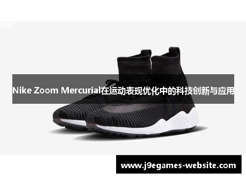 Nike Zoom Mercurial在运动表现优化中的科技创新与应用